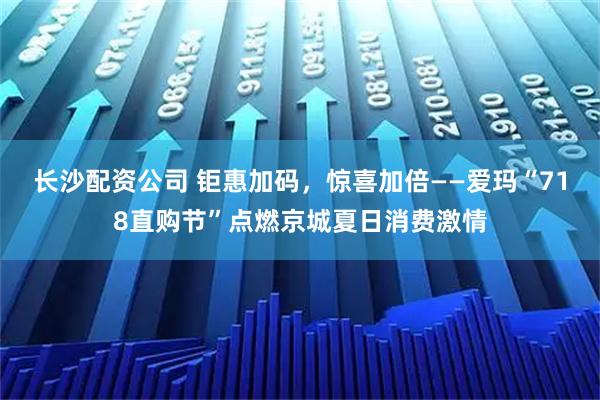 长沙配资公司 钜惠加码，惊喜加倍——爱玛“718直购节”点燃京城夏日消费激情