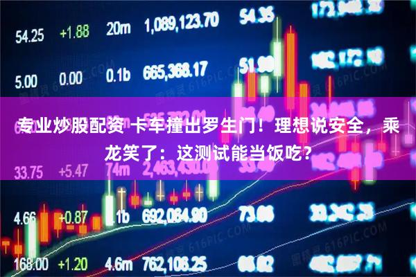 专业炒股配资 卡车撞出罗生门！理想说安全，乘龙笑了：这测试能当饭吃？