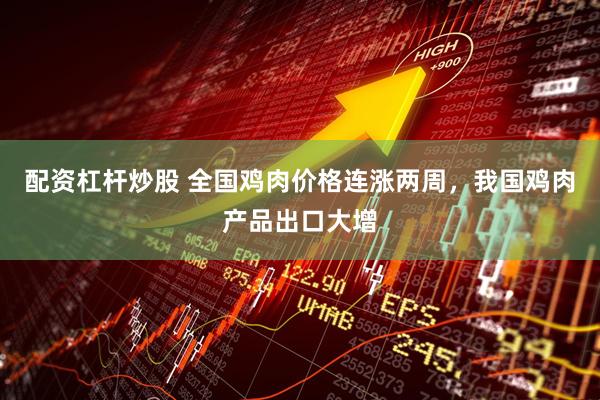 配资杠杆炒股 全国鸡肉价格连涨两周，我国鸡肉产品出口大增